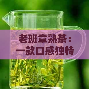 老班章熟茶：一款口感独特的普洱茶品鉴体验