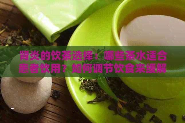 肾炎的饮茶选择：哪些茶水适合患者饮用？如何调节饮食来缓解肾炎症状？