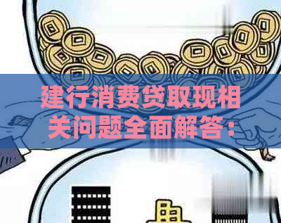 建行消费贷取现相关问题全面解答：额度、流程、手续费等一应俱全！