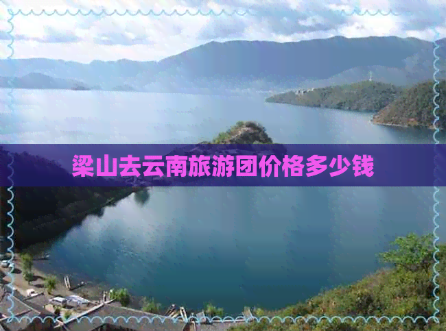 梁山去云南旅游团价格多少钱