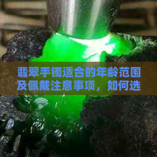 翡翠手镯适合的年龄范围及佩戴注意事项，如何选择合适的翡翠手镯？