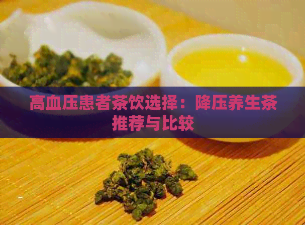 高血压患者茶饮选择：降压养生茶推荐与比较