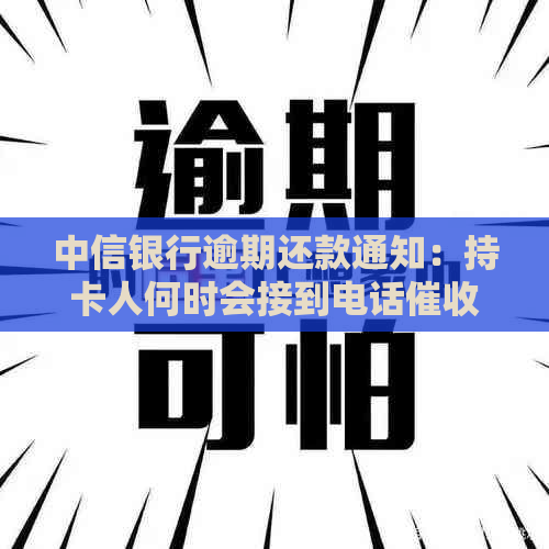 中信银行逾期还款通知：持卡人何时会接到电话？