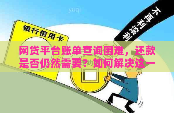 网贷平台账单查询困难，还款是否仍然需要？如何解决这一问题？