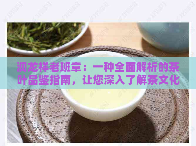 润龙祥老班章：一种全面解析的茶叶品鉴指南，让您深入了解茶文化与品质