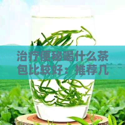 治疗便秘喝什么茶包比较好：推荐几种有效的茶包，帮助缓解便秘问题。