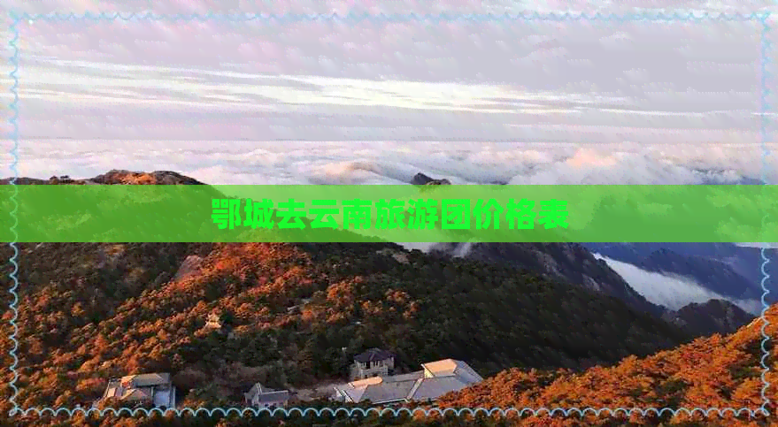 鄂城去云南旅游团价格表