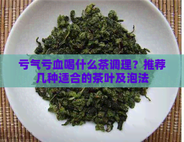 亏气亏血喝什么茶调理？推荐几种适合的茶叶及泡法