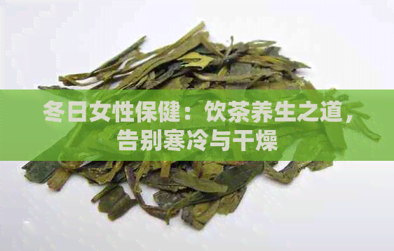 冬日女性保健：饮茶养生之道，告别寒冷与干燥