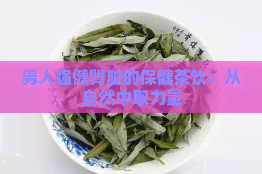 男人强健肾脏的保健茶饮：从自然中取力量