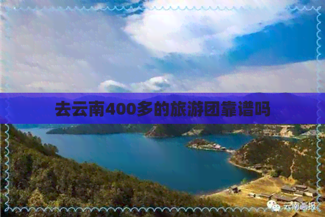 去云南400多的旅游团靠谱吗