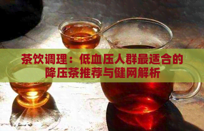 茶饮调理：低血压人群最适合的降压茶推荐与健网解析