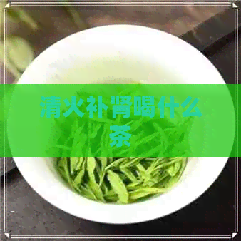 清火补肾喝什么茶