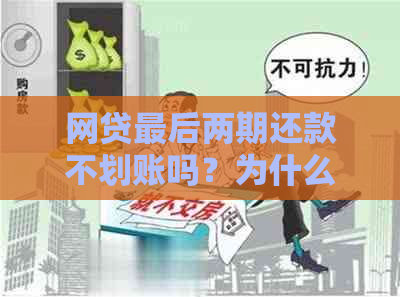 网贷最后两期还款不划账吗？为什么不能使用？