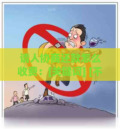 请人协商还款怎么收费：[关键词] [不相关关键词]