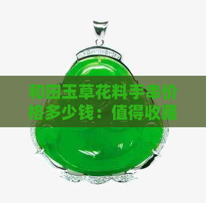 和田玉草花料手串价格多少钱：值得收藏的投资吗？