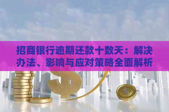 招商银行逾期还款十数天：解决办法、影响与应对策略全面解析