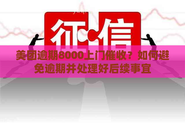 美团逾期8000上门？如何避免逾期并处理好后续事宜