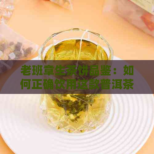 老班章生茶饼品鉴：如何正确饮用这款普洱茶？