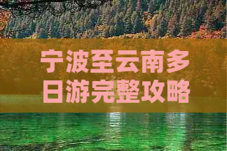 宁波至云南多日游完整攻略：交通、住宿、景点及行程推荐，让你一次玩转云南