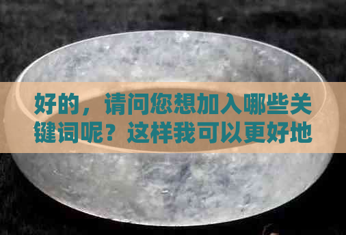 好的，请问您想加入哪些关键词呢？这样我可以更好地帮助您。