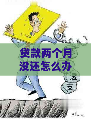 贷款两个月没还怎么办？如何处理贷款逾期问题？