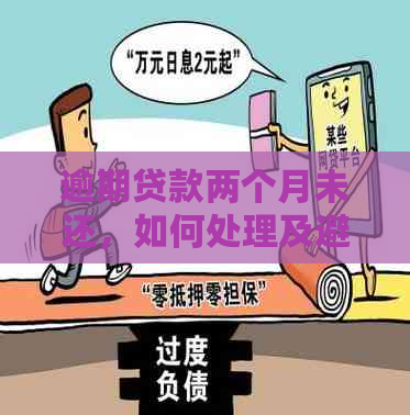 逾期贷款两个月未还，如何处理及避免未来的信用问题？