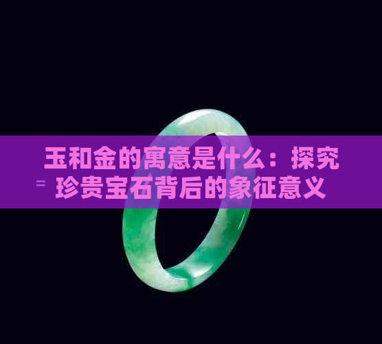 玉和金的寓意是什么：探究珍贵宝石背后的象征意义