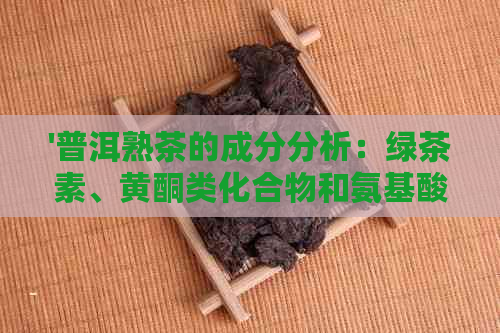 '普洱熟茶的成分分析：绿茶素、黄酮类化合物和氨基酸含量研究'