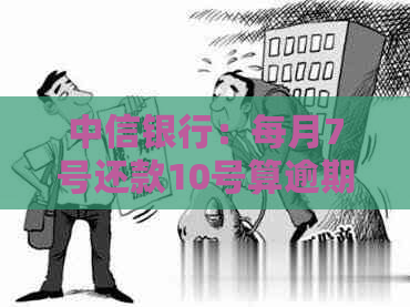 中信银行：每月7号还款10号算逾期吗？原因及处理方法