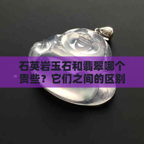 石英岩玉石和翡翠哪个贵些？它们之间的区别是什么？