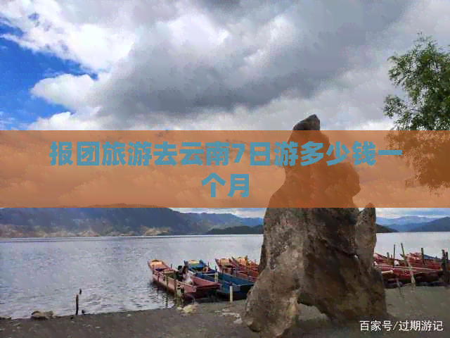 报团旅游去云南7日游多少钱一个月