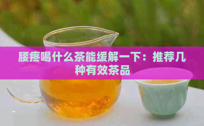 腰疼喝什么茶能缓解一下：推荐几种有效茶品