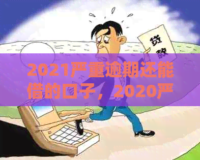 2021严重逾期还能借的口子，2020严重逾期能下款的口子，网贷借款渠道推荐