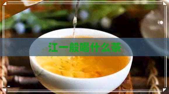 江一般喝什么茶