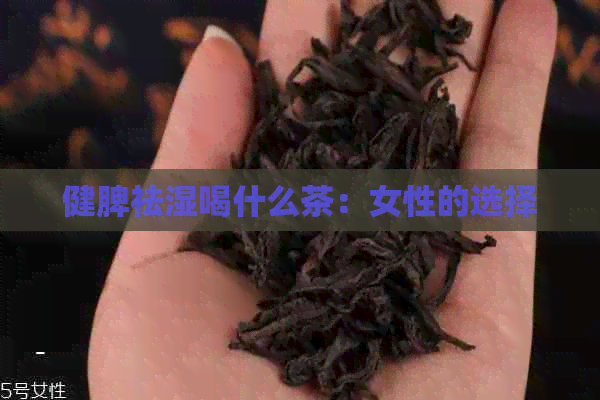 健脾祛湿喝什么茶：女性的选择