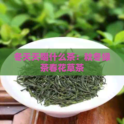 冬天天喝什么茶：秋冬绿茶春花草茶