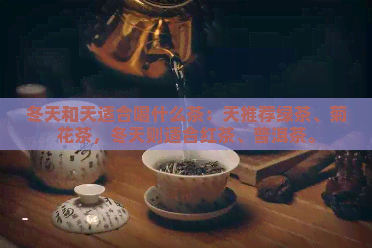 冬天和天适合喝什么茶：天推荐绿茶、菊花茶，冬天则适合红茶、普洱茶。