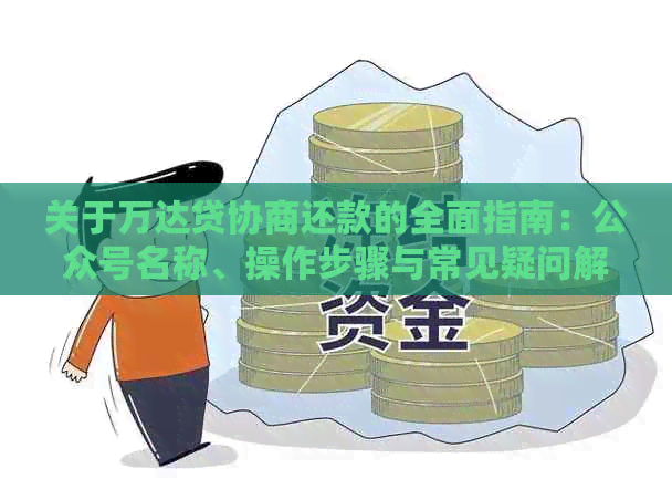 关于万达贷协商还款的全面指南：公众号名称、操作步骤与常见疑问解答