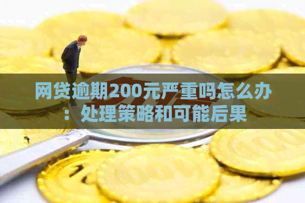 网贷逾期200元严重吗怎么办：处理策略和可能后果