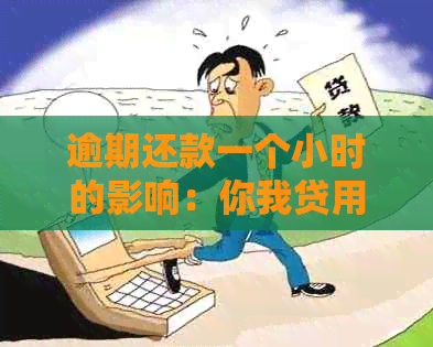 逾期还款一个小时的影响：你我贷用户必读，了解这些避免影响信用！