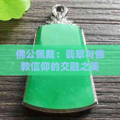 佛公佩戴：翡翠与佛教信仰的交融之美