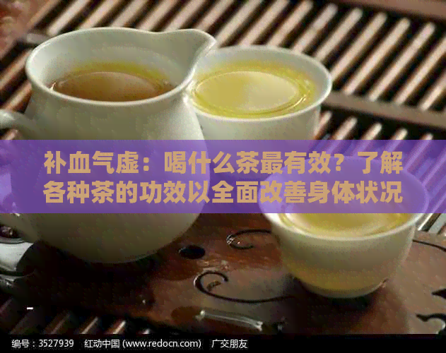 补血气虚：喝什么茶最有效？了解各种茶的功效以全面改善身体状况