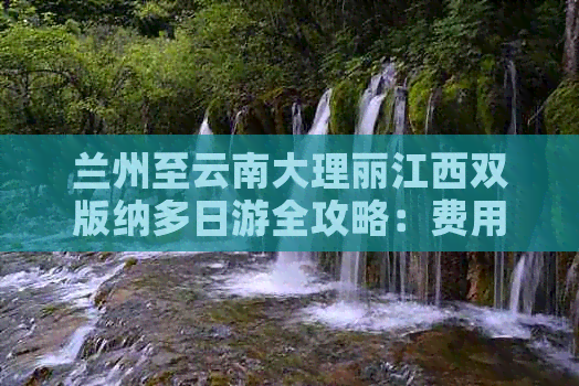 兰州至云南大理丽江西双版纳多日游全攻略：费用详解及旅游报价大公开