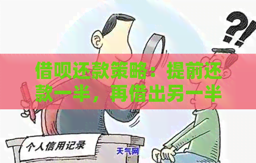 借呗还款策略：提前还款一半，再借出另一半可行吗？逾期处理与借出限制资讯