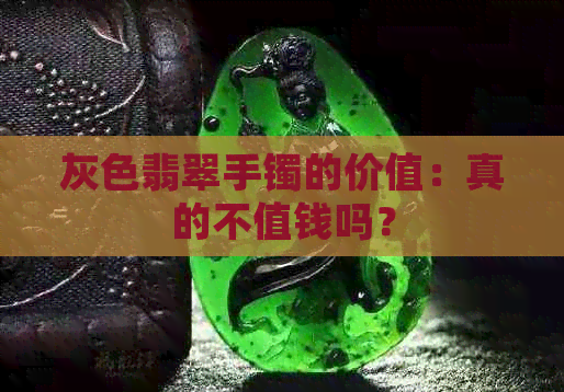 灰色翡翠手镯的价值：真的不值钱吗？