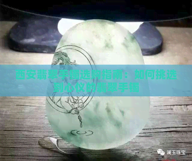 西安翡翠手镯选购指南：如何挑选到心仪的翡翠手镯