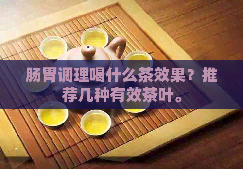 肠胃调理喝什么茶效果？推荐几种有效茶叶。