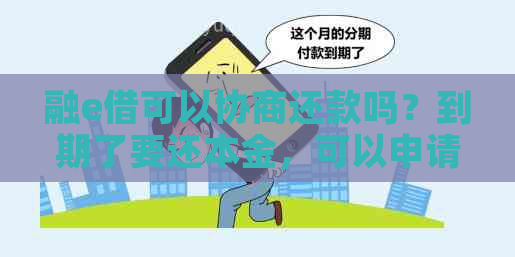 融e借可以协商还款吗？到期了要还本金，可以申请期还款吗？