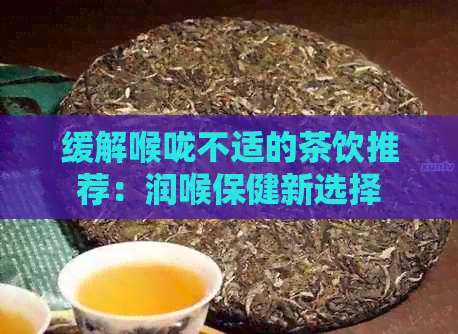 缓解喉咙不适的茶饮推荐：润喉保健新选择